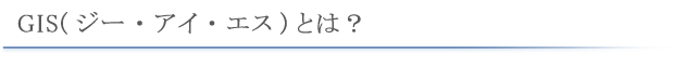 GIS(ジー・アイ・エス)とは？