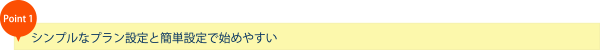 シンプルなプラン設定と簡単設定で始めやすい